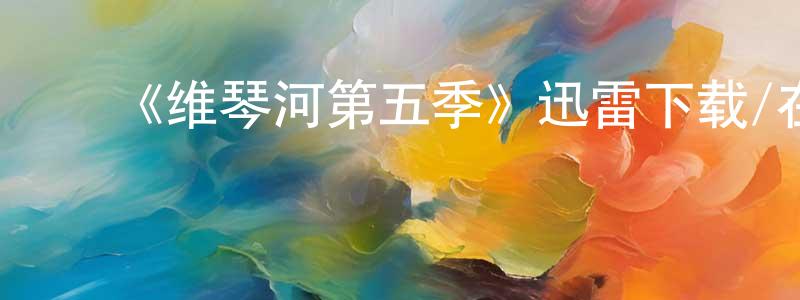 陈克楠的动漫综艺大全,《维琴河第五季》迅雷下载/在线观看-都市情感-美剧天堂